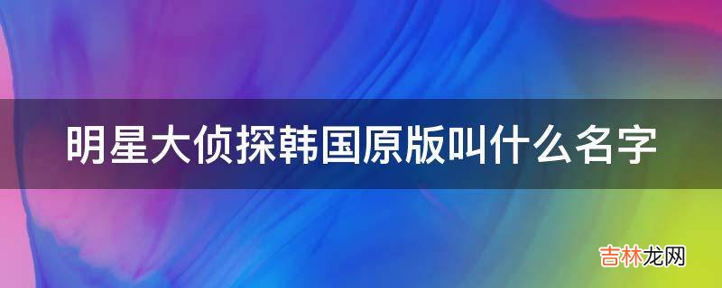 明星大侦探韩国原版叫什么名字?