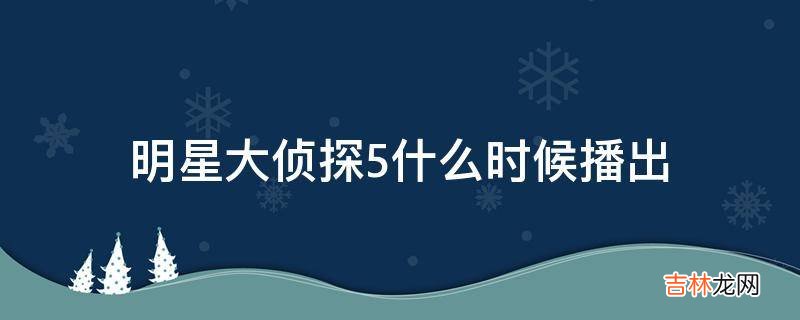 明星大侦探5什么时候播出?