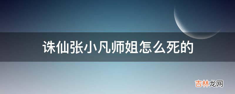 诛仙张小凡师姐怎么死的?