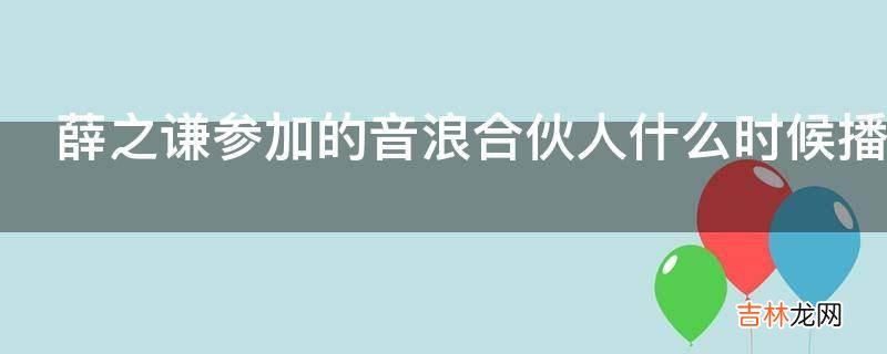 薛之谦参加的音浪合伙人什么时候播出?