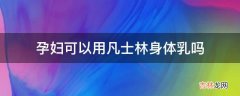 孕妇可以用凡士林身体乳吗?