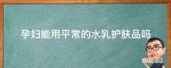 孕妇能用平常的水乳护肤品吗?