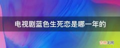 电视剧蓝色生死恋是哪一年的?