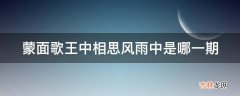 蒙面歌王中相思风雨中是哪一期?