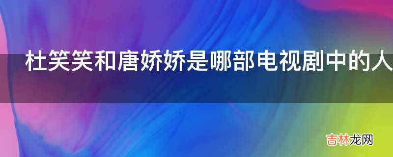 杜笑笑和唐娇娇是哪部电视剧中的人物?