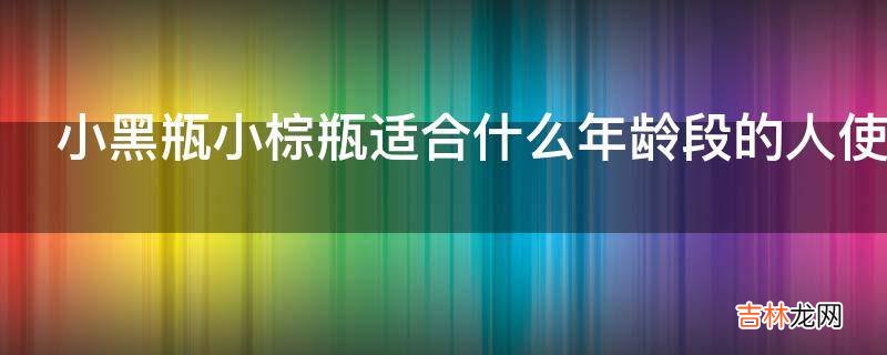 小黑瓶小棕瓶适合什么年龄段的人使用?