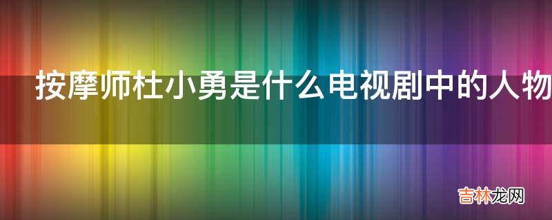 按摩师杜小勇是什么电视剧中的人物?