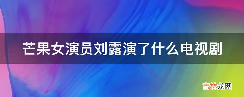 芒果女演员刘露演了什么电视剧?