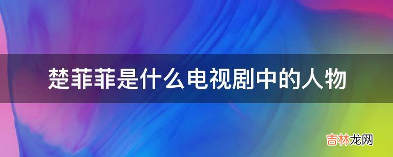 楚菲菲是什么电视剧中的人物?