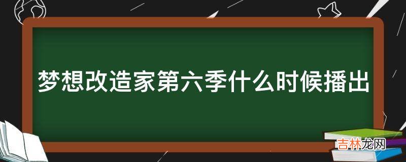 梦想改造家第六季什么时候播出?