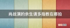 肖战演的余生请多指教在哪拍?