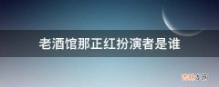 老酒馆那正红扮演者是谁?