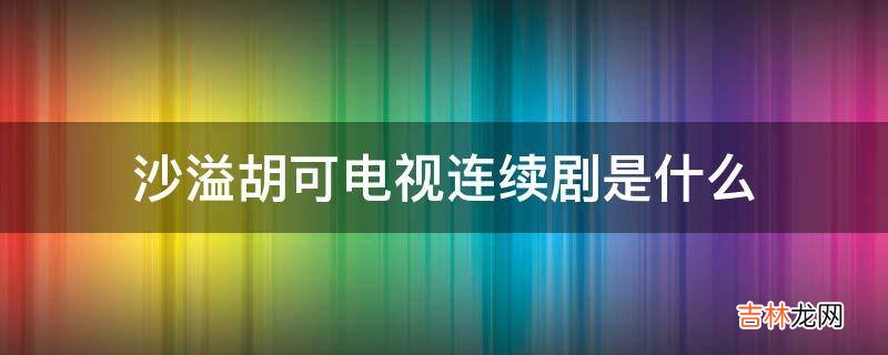 沙溢胡可电视连续剧是什么?