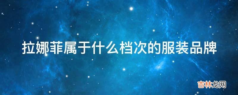 拉娜菲属于什么档次的服装品牌?