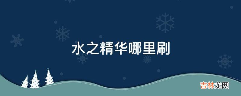 水之精华哪里刷?