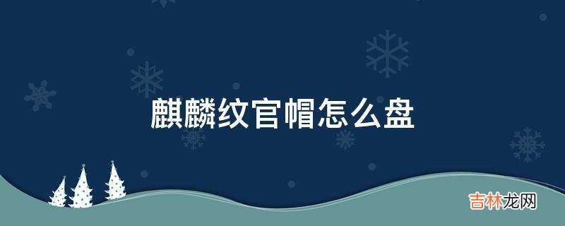 麒麟纹官帽怎么盘?