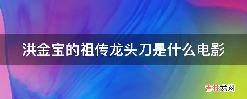 洪金宝的祖传龙头刀是什么电影?