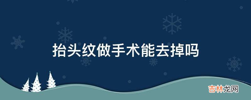 抬头纹做手术能去掉吗?