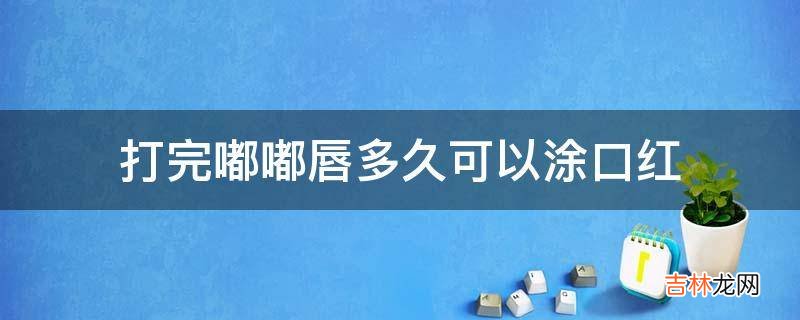 打完嘟嘟唇多久可以涂口红?