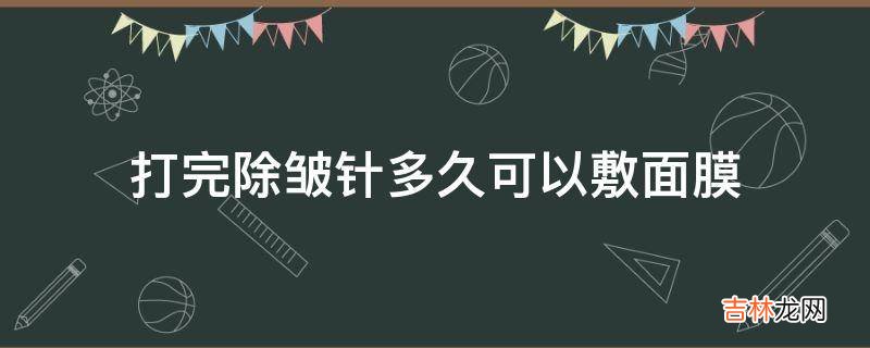 打完除皱针多久可以敷面膜?