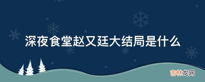 深夜食堂赵又廷大结局是什么?