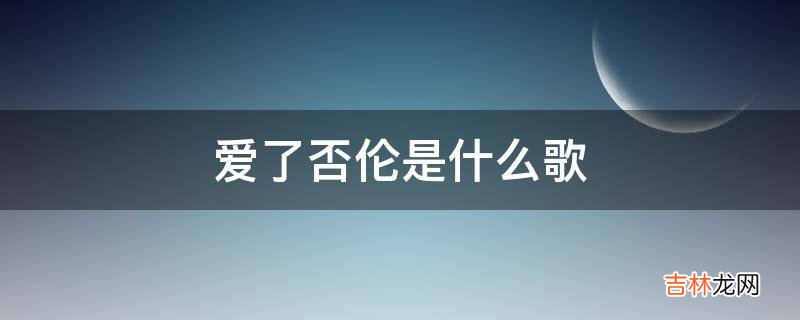 爱了否伦是什么歌?