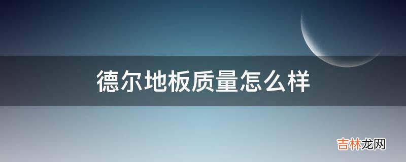 德尔地板质量怎么样?