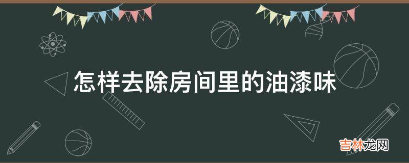 怎样去除房间里的油漆味?