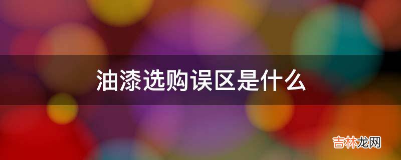 油漆选购误区是什么?