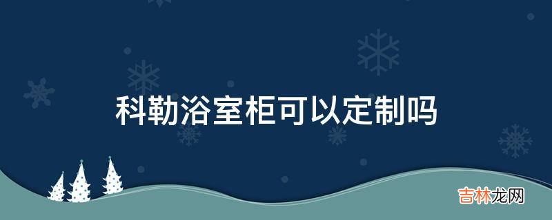 科勒浴室柜可以定制吗?