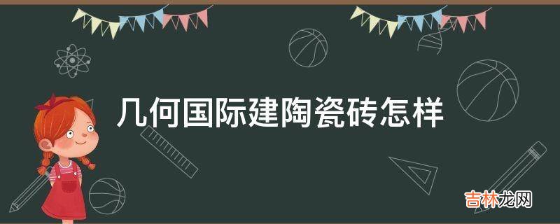 几何国际建陶瓷砖怎样?