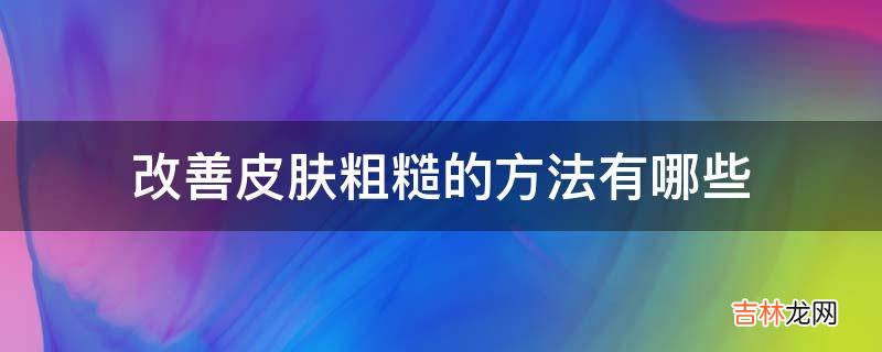 改善皮肤粗糙的方法有哪些?