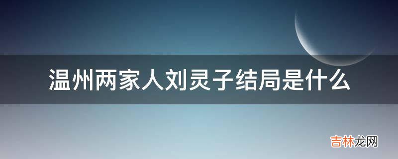 温州两家人刘灵子结局是什么?