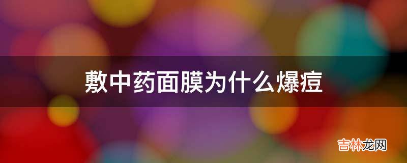 敷中药面膜为什么爆痘?