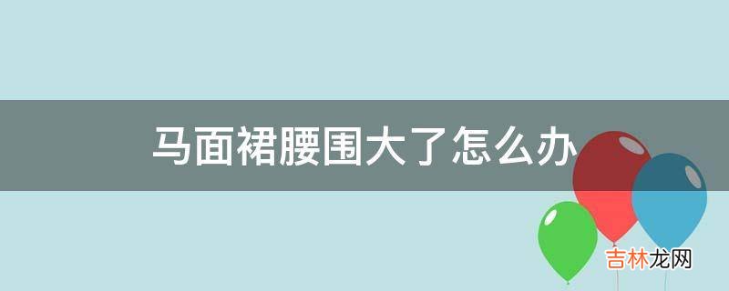 马面裙腰围大了怎么办?