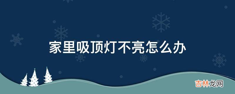 家里吸顶灯不亮怎么办?