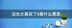 这也太真实了8是什么意思?