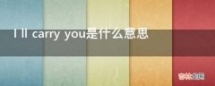 I ll carry you是什么意思?