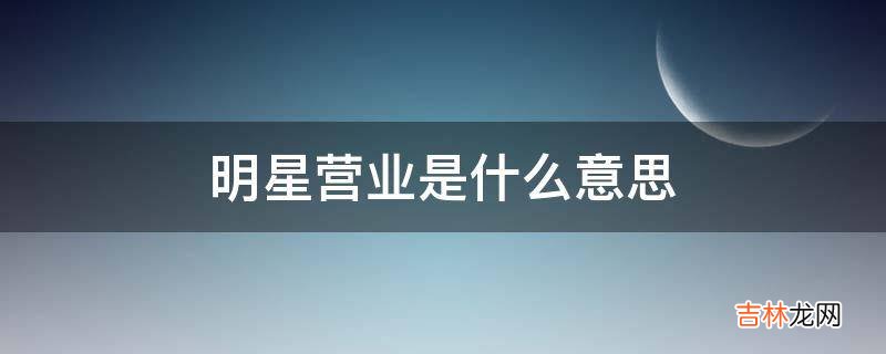 明星营业是什么意思?