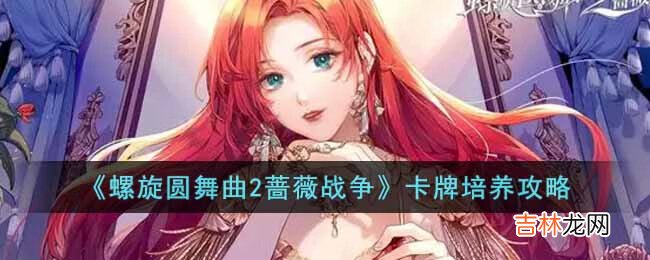 螺旋圆舞曲2蔷薇战争卡牌怎么培养