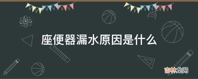 座便器漏水原因是什么?