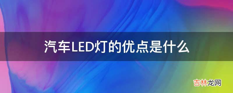 汽车LED灯的优点是什么?