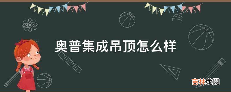 奥普集成吊顶怎么样?