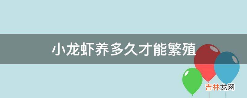 小龙虾养多久才能繁殖?