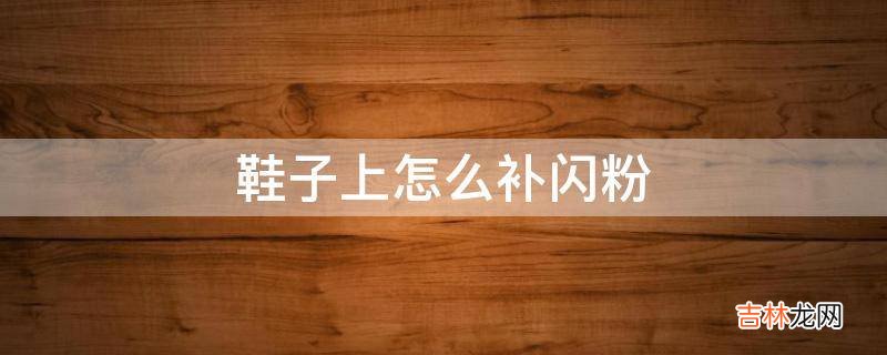 鞋子上怎么补闪粉?