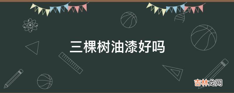三棵树油漆好吗?