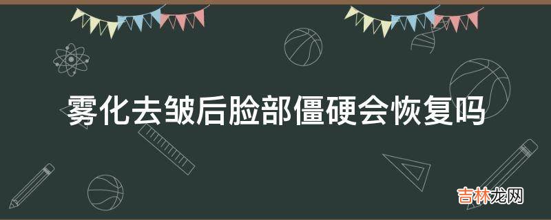 雾化去皱后脸部僵硬会恢复吗?