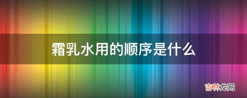 霜乳水用的顺序是什么?