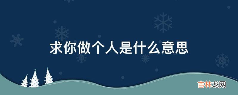 求你做个人是什么意思?