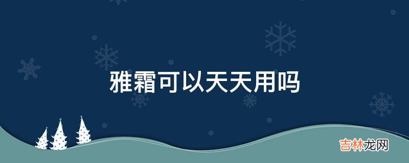 雅霜可以天天用吗?